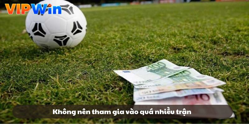 Không nên tham gia vào quá nhiều trận